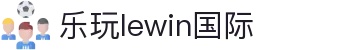 LEwin乐玩·(中国区)有限公司官网