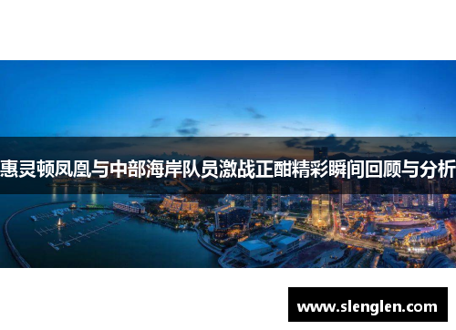 惠灵顿凤凰与中部海岸队员激战正酣精彩瞬间回顾与分析
