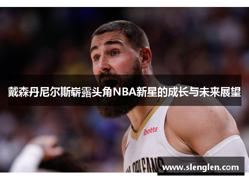 戴森丹尼尔斯崭露头角NBA新星的成长与未来展望
