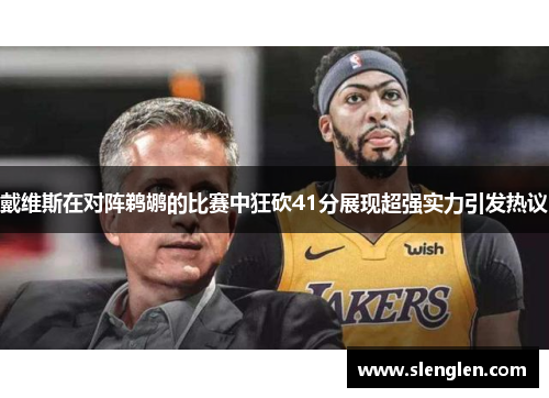 戴维斯在对阵鹈鹕的比赛中狂砍41分展现超强实力引发热议