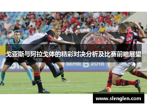 戈亚斯与阿拉戈体的精彩对决分析及比赛前瞻展望