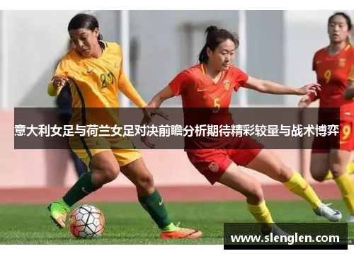 意大利女足与荷兰女足对决前瞻分析期待精彩较量与战术博弈