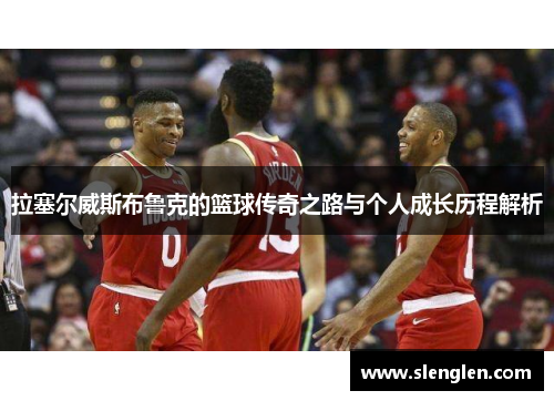 拉塞尔威斯布鲁克的篮球传奇之路与个人成长历程解析