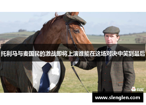 托利马与麦国民的激战即将上演谁能在这场对决中笑到最后