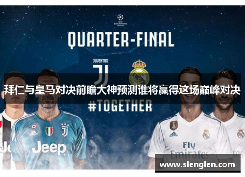 拜仁与皇马对决前瞻大神预测谁将赢得这场巅峰对决