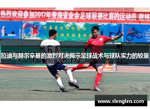 拉迪与赫尔辛基的激烈对决揭示足球战术与球队实力的较量