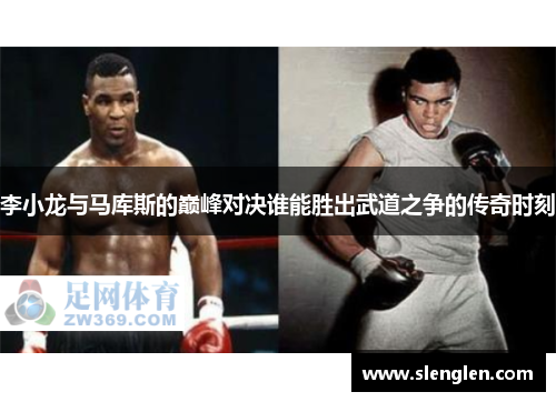 李小龙与马库斯的巅峰对决谁能胜出武道之争的传奇时刻