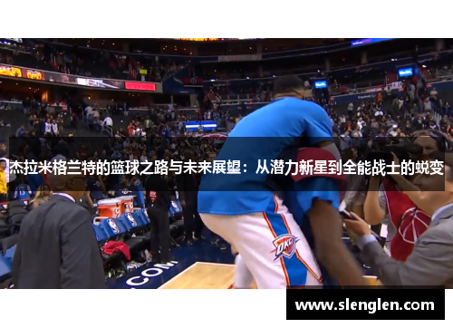杰拉米格兰特的篮球之路与未来展望：从潜力新星到全能战士的蜕变