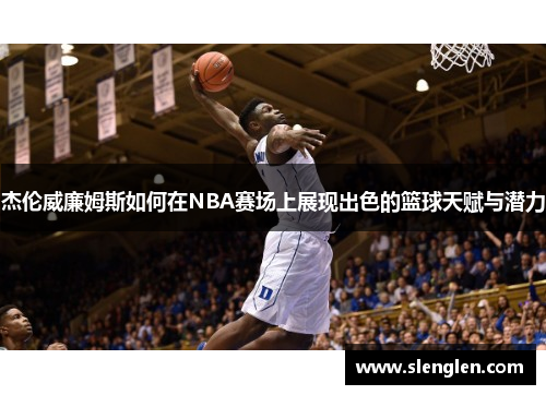 杰伦威廉姆斯如何在NBA赛场上展现出色的篮球天赋与潜力