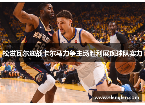 松滋瓦尔迎战卡尔马力争主场胜利展现球队实力