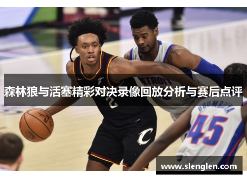 森林狼与活塞精彩对决录像回放分析与赛后点评