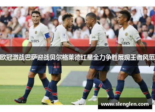 欧冠激战巴萨迎战贝尔格莱德红星全力争胜展现王者风范