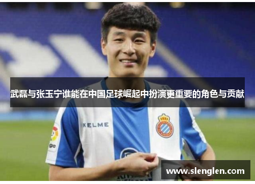 武磊与张玉宁谁能在中国足球崛起中扮演更重要的角色与贡献