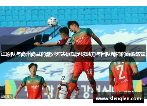 江原队与尚州尚武的激烈对决展现足球魅力与团队精神的巅峰较量