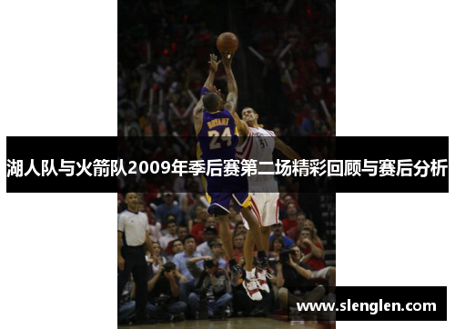 湖人队与火箭队2009年季后赛第二场精彩回顾与赛后分析