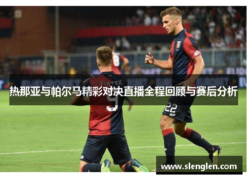 热那亚与帕尔马精彩对决直播全程回顾与赛后分析