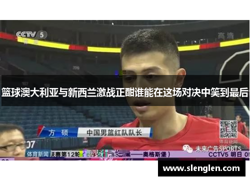 篮球澳大利亚与新西兰激战正酣谁能在这场对决中笑到最后