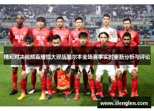 精彩对决视频直播恒大迎战墨尔本全场赛事实时更新分析与评论