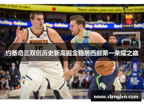 约基奇三双创历史新高掘金稳居西部第一荣耀之巅