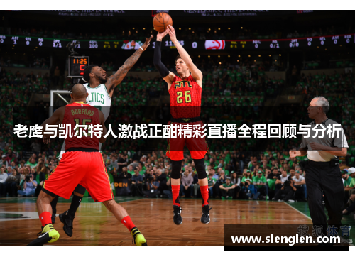 老鹰与凯尔特人激战正酣精彩直播全程回顾与分析